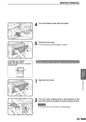Page 3533
COPIER
TROUBLE?
MISFEED REMOVAL
Misfeed removal
4
Turn the transport lever back into place.
5
Close the front cover.
lConfirm that the misfeed display is cleared.
Misfeed around the fusing unit and exit area
1
Open the front cover.
2
Turn the roller rotating knob in the direction of the
arrow and remove the paper from the fusing unit area.
CAUTION
The fusing unit is hot! Use care in removing paper.
A MISFEED HAS OCCURRED.
CLEAR INDICATED AREA.
PRESS THE      KEY FOR RECOVERY
INSTRUCTIONS.
Roller...
