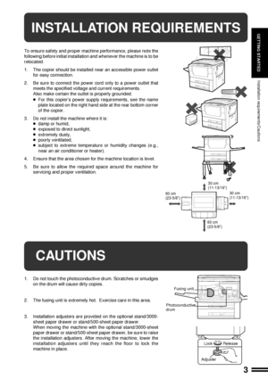 Page 53
GETTING STARTED
Installation requirements/Cautions
INSTALLATION REQUIREMENTS
To ensure safety and proper machine performance, please note the
following before initial installation and whenever the machine is to be
relocated.
1. The copier should be installed near an accessible power outlet
for easy connection.
2. Be sure to connect the power cord only to a power outlet that
meets the specified voltage and current requirements.
Also make certain the outlet is properly grounded.
lFor this copierÕs power...