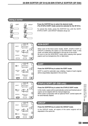 Page 6159
OPTIONAL
EQUIPMENT
20-BIN SORTER (SF-S15)/20-BIN STAPLE SORTER (SF-S56)
20-bin sorter (SF-S15)
20-bin staple sorter (SF-S56)
NON-SORT
When none of the three sorter modes, SORT, STAPLE SORT or
GROUP is selected, the copier is in the NON-SORT mode. In this
mode, all copies will be deposited in the top bin of the sorter.
Be sure to use the NON-SORT mode when copying onto special
papers such as transparency film or label stock.
SORT
Press the SORTER key to select the SORT mode.
SORT is used for automatic...