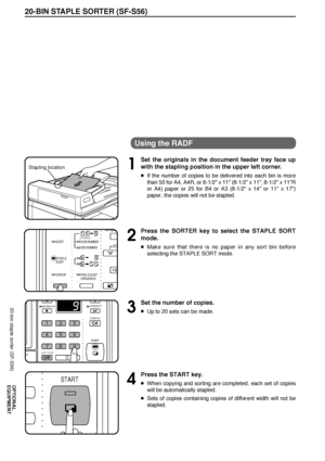 Page 6462
OPTIONAL
EQUIPMENT
20-BIN STAPLE SORTER (SF-S56)
20-bin staple sorter (SF-S56)
Using the RADF
1
Set the originals in the document feeder tray face up
with the stapling position in the upper left corner.
lIf the number of copies to be delivered into each bin is more
than 50 for A4, A4R, or 8-1/2 x 11 (8-1/2 x 11, 8-1/2 x 11R
or A4) paper or 25 for B4 or A3 (8-1/2 x 14 or 11 x 17)
paper, the copies will not be stapled.
2
Press the SORTER key to select the STAPLE SORT
mode.
lMake sure that there is no...