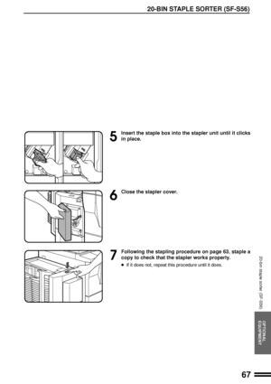 Page 6967
OPTIONAL
EQUIPMENT
5
Insert the staple box into the stapler unit until it clicks
in place.
6
Close the stapler cover.
7
Following the stapling procedure on page 63, staple a
copy to check that the stapler works properly.
lIf it does not, repeat this procedure until it does.
20-BIN STAPLE SORTER (SF-S56)
20-bin staple sorter (SF-S56)
Downloaded From ManualsPrinter.com Manuals 