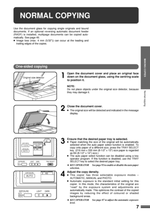 Page 97
MAKING COPIES
Normal copying
NORMAL COPYING
Use the document glass for copying single originals and bound
documents. If an optional reversing automatic document feeder
(RADF) is installed, multipage documents can be copied auto-
matically. See page 49.
lImage loss (max. 4 mm (5/32)) can occur at the leading and
trailing edges of the copies.
One-sided copying
1
Open the document cover and place an original face
down on the document glass, using the centring scale
to position it.
NOTE:
Do not place...