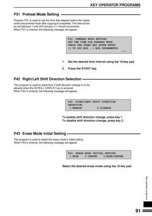 Page 9391
KEY OPERATOR PROGRAMS
Key operator programs
P31 Preheat Mode Setting
Program P31 is used to set the time that elapses before the copier
enters the preheat mode after copying is completed. The interval can
be set between 1 and 240 minutes in 1 minute increments.
When P31 is entered, the following message will appear.
P31: PREHEAT MODE SETTING.
SET THE TIME FOR PREHEAT MODE.
PRESS THE START KEY AFTER ENTRY.
(1 TO 240 MIN., 1 MIN INCREMENTS)
                                   ÐÐÐ
1. Set the desired time...