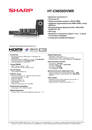 Page 1HT-CN650DVWR
• Домашний кинотеатр 5.1
• Полочные АС
• Общая выходная мощность 500 Вт (RMS)
• Цифровой аудиовидеовыход HDMI (1080i) и вход
USB-Host
• Воспроизведение форматов DiVX, JPEG, MP3,
Kodak-Pict., CD
• FM тюнер
• Динамики:4 сателлитные фронт и тыл , 1x центр
и пассивный сабвуфер
• 2 входа для микрофонов Караоке
Компактный домашний кинотеатр 5.1
Усилитель
• Выходная мощность (RMS) фронт / сабвуфер:   2x
62.5W/125W
• Выходная мощность (RMS) тыл / центр:   2x 62.5W/125W
• Система усиления:...