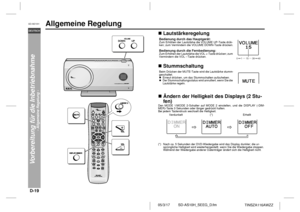 Page 30D-19
SD-AS10H_SEEG_D.fm 05/3/17
DEUTSCH
TINSZA116AWZZ
SD-AS10H
Vorbereitung für die Inbetriebnahme
- Allgemeine Regelung -
Allgemeine Regelung
!Lautstärkeregelung
!Stummschaltung 
 !Ändern der Helligkeit des Displays (2 Stu-
fen)Den MODE 1/MODE 2-Schalter auf MODE 2 einstellen, und die DISPLAY (-DIM-
MER)-Taste 3 Sekunden oder länger gedrückt halten.
Bei jedem Tastendruck wechselt die Helligkeit.Bedienung durch das Hauptgerät:Zum Erhöhen der Lautstärke die VOLUME UP-Taste drük-
ken; zum Vermindern die...