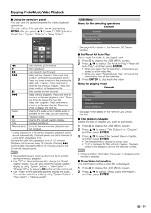 Page 53
51
■
 Using the operation panel
You can use the operation panel for video playback 
operations.
You can call up this operation panel by pressing 
MENU  after you press 
a
/b to select "USB Operation 
Panel" from "System Options" > "View Option".
PLAY
System Options0:04:11 / 0:07:42
Resume
Audio CCTitle
jump
•Hold down to go in reverse.
d Starts playback.
ŒHold down to fast forward.Video without chapters: Press one time 
to return to the previous playback point.* 
Press two times...