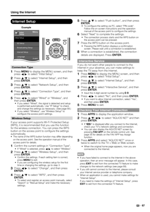 Page 69
67
Internet Setup
Example
Menu
EZ Setup
Internet Setup
Language
DivX®Setup
Broadcasting Setup
Initial Setup
Initial
Setup[English]
Connection Type
1 Press 
MENU to display the MENU screen, and then 
press c/
d  to select "Initial Setup".
2 Press  a
/b  to select "Internet Setup", and then 
press ENTER .
3 Press a
/b  to select "Network Setup", and then 
press ENTER .
4 Press a
/b  to select "Connection Type", and then 
press ENTER .
5 Press 
c/
d  to select...