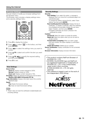 Page 7573
Browser Settings
You can check or modify your browser settings from 
the Browser menu. 
The Browser menu includes a display settings menu 
and a security settings menu.
1PressD to display the toolbar.
2Press
c/
dto select “”
 in the toolbar, and then 
pressENTER.
3Press
c/
d to select the settings menu you want to 
access.
4Press
a/
b to select and conﬁ rm the item you want 
to set.
5Press
a/
b/
c/
d to specify the required setting, 
and then press ENTER.
6PressD to exit.
View Settings
Zoom In/Out:...