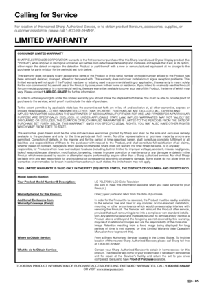 Page 8785
CONSUMER LIMITED WARRANTY
SHARP ELECTRONICS CORPORATION warrants to the ﬁrst consumer purchaser that this Sharp brand Liquid Crystal Display product (the
“Product”), when shipped in its original container, will be free from defective workmanship and materials, and agrees that it will, at its option, 
either repair the defect or replace the defective Product or part thereof with a new or remanufactured equivalent at no charge to the 
purchaser for parts or labor for the period(s) set forth below.
This...