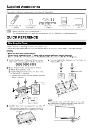 Page 108
1Conﬁ rm that there are 12 screws (8 long screws 
and 4 short screws) supplied with the stand unit.
21Set the post for the stand unit onto the box.
2Attach the base to the post.
3Insert and tighten the 8 screws into the 8 holes 
on the bottom of the base.
•  Hold the stand unit securely with one hand, and then 
tighten the screws.
FRONT
2
2
1
1
1
Long
screws
3Insert the stand into the openings on the rear of the TV.
•  Make sure that the stand is ﬁ rmly inserted into the TV. 
Improper installation may...