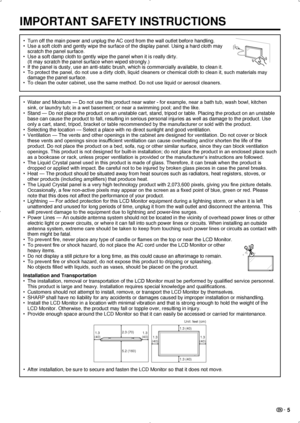 Page 7 5
Turn off the main power and unplug the AC cord from the wall outlet befo\
re handling.
• 
Use a soft cloth and gently wipe the surface of the display panel. Using\
 a hard cloth may   
• 
scratch the panel surface.
Use a soft damp cloth to gently wipe the panel when it is really dirty.  
• 
(It may scratch the panel surface when wiped strongly.)
If the panel is dusty, use an anti-static brush, which is commercially a\
vailable, to clean it.
• 
To protect the panel, do not use a dirty cloth, liquid...