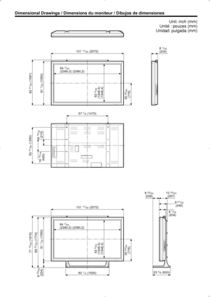 Page 99Dimensional Drawings / Dimensions du moniteur / Dibujos de dimensionesUnit: inch (mm) 
Unité : pouces (mm) 
Unidad: pulgada (mm)
101 17/64 (2572)
94 
7/64 
(2390.2) (2390,2)
53 
3/32
(1348.4)
(1348,4) 61 
1/32 (1550)
62 
41/64 (1591)
71 
15/32 (1815)
30 
33/64
(775)
8 1/32(204)
57 
7/8 (1470)
50 
51/64 (1290)
16 
15/16
(430) 8 
15/32
(215)
60 1/4 (1530)
101 
17/64 (2572)
94 
7/64 
(2390.2) (2390,2)
53 
3/32
(1348.4)
(1348,4) 61 
1/32 (1550)
8 
53/64
(224) 69 
27/32 (1774)
30 
33/64
(775)
23 5/8 (600) 9...