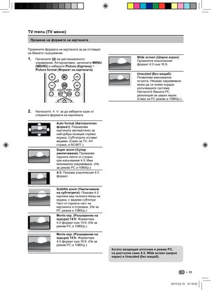 Page 13 11
TV menu (TV меню)
Когато входящия източник е режим PC, 
са достъпни само 4:3, Wide screen (широк 
екран) и Unscaled (без мащаб).
Промяна на формата на картината
Променете формата на картината за да отговаря 
на Вашето съдържание.
Натиснете f на дистанционното 
управление. Алтернативно, натиснете MENU 
(МЕНЮ) и изберете Picture (Картина) > 
Picture format (Формат на картината).
P
Натиснете oœ за да изберете един от 
следните формати на картината.
 
Auto format (Автоматичен 
формат): Разширява...