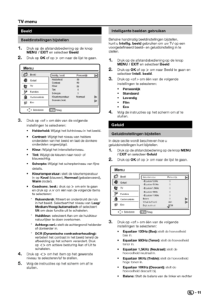 Page 13 
Intelligente beelden gebruiken
Behalve handmatig beeldinstellingen bijstellen, kunt u Intellig� beeld gebruiken om uw TV op een voorgedefinieerd beeld– en geluidsinstelling in te stellen.
Druk op de afstandsbediening op de knop 1� MENU / EXIT en selecteer Beeld
Druk op 2� OK of op ≥ om naar Beeld te gaan en selecteer Intell� beeld.
Druk op  om één van de volgende 3� instellingen te selecteren:
•	Persoonlijk•	StandaardLevendig•	Film•	Eco•	
Volg de instructies op het scherm om af te 4� sluiten.
Geluid...