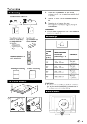 Page 7 Voorbereiding
Voorbereiding
Operation ManualQuick Setup Guide
BedieningshandleidingSnelstart-handleiding
Wisselstroomkabel (x1)
Vorm van product kan 
in bepaalde landen 
verschillen.
ECO
EPG
YPbPr
PR LIST FREEZE
MENU
 /EXIT
PPRE PR
Afstandsbediening (x1)
AAA-batterij (x2) Kabelklem (x1)
Op achterkant van 
de TV bevestigd
x 3x 4
Standeenheid en schroeven
19”26”32”42”
De TV-stand monteren
3
19”
26”32”42”
Plaats de TV neerwaarts op een zachte 1� ondergrond die met een zachte en gladde doek is bedekt.
Stel...