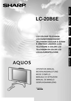 Page 1LC-20B6E
SHARP CORPORATION
LCD COLOUR TELEVISION
LCD-FARBFERNSEHGERÄT
TÉLÉVISION COULEUR À ÉCRAN
À CRISTAUX LIQUIDES (LCD)
TELEVISORE A COLORI LCD
TELEVISIÓN EN COLOR LCD
LCD-KLEURENTELEVISIE
LC-20B6E
OPERATION MANUAL
BEDIENUNGSANLEITUNG
MODE D’EMPLOI
MANUALE DI ISTRUZIONI
MANUAL DE MANEJO
GEBRUIKSAANWIJZING
ENGLISH
DEUTSCH
FRANÇAIS
NEDERLANDS
Printed on environmentally friendly paper
Auf ökologischem Papier gedruckt
Imprimé sur papier écologique
Stampato su carta ecologica
Impreso en papel ecológico...