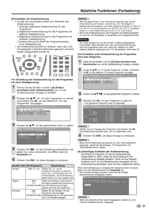 Page 33    31
Nützliche Funktionen (Fortsetzung)
HINWEIS
•Wenn die gegenwärtige Uhrzeit innerhalb der Zeitgrenze liegt, wird die
Kindersicherung sofort aktiviert, nachdem das LCD- Fernsehgerät in
Bereitschaftszustand gebracht und wieder eingeschaltet worden ist. Wenn es
z.B. 9:00 Uhr ist und die Zeitgrenze von 22:00 Uhr bis 14:00 Uhr festgelegt
worden ist, ist die Kindersicherung von 9:00 Uhr bis 14:00 wirksam.
•Wenn eine Kindersicherung für alle Programme mit Zeitlimit eingestellt
ist, kann die...