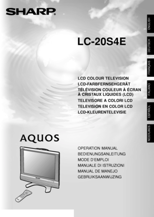 Page 1LC-20S4E
SHARP CORPORATION
LCD COLOUR TELEVISION
LCD-FARBFERNSEHGERÄT
TÉLÉVISION COULEUR À ÉCRAN
À CRISTAUX LIQUIDES (LCD)
TELEVISORE A COLORI LCD
TELEVISIÓN EN COLOR LCD
LCD-KLEURENTELEVISIE
LC-20S4E
OPERATION MANUAL
BEDIENUNGSANLEITUNG
MODE D’EMPLOI
MANUALE DI ISTRUZIONI
MANUAL DE MANEJO
GEBRUIKSAANWIJZING
ENGLISH
DEUTSCH
FRANÇAIS
NEDERLANDS
ITALIANO
Printed in Malaysia
Gedruckt in Malaysia
Imprimé en Malaisie
Stampato in Malesia
Impreso en Malasia
Gedrukt in Maleisië
TINS-B892WJZZ05P09-MA-NM
ESPAÑOL...