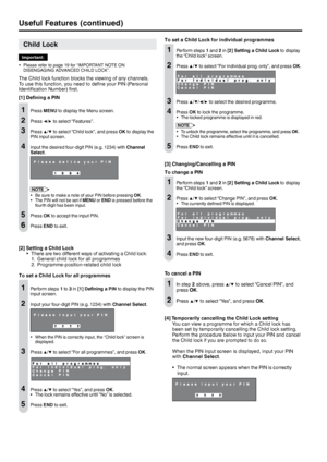 Page 16
4  

 

Child Lock
Important:
Please refer to page 19 for “IMPORTANT NOTE ON DISENGAGING ADVANCED CHILD LOCK”.
The Child lock function blocks the viewing of any channels.To use this function, you need to define your PIN (Personal Identification Number) first.
[] Defining a PIN
  Press MENU to display the Menu screen.
2	 Press	◀/▶	to	select	 “Features”.
3	 Press	▲/▼	to	select	“Child	lock”,	and	press	OK to display the PIN input screen.
4 Input the desired four-digit PIN (e.g. 1234) with...