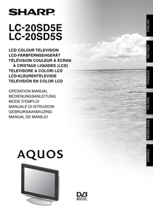 Page 1
LCD COLOUR TELEVISION
LCD-FARBFERNSEHGERÄT
TÉLÉVISION COULEUR À ÉCRAN 
À CRISTAUX LIQUIDES (LCD)
TELEVISORE A COLORI LCD
LCD-KLEURENTELEVISIE
TELEVISIÓN EN COLOR LCD
OPERATION MANUAL
BEDIENUNGSANLEITUNG
MODE D’EMPLOI
MANUALE DI ISTRUZIONI
GEBRUIKSAANWIJZING
MANUAL DE MANEJO
LC-20SD5E
LC-20SD5S
ENGLISH
FRANÇAIS
DEUTSCH
ITALIANO
NEDERLANDS
ESPAÑOL
 