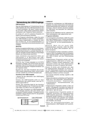 Page 12Deutsch   - 52 -
Verwendung der USB-Eingänge
USB-Anschluss
Über die USB-Eingänge am TV-Gerät können Sie eine 
USB-Festplatte oder einen USB-Speicherstick an das 
TV-Gerät anschließen. Mit dieser Funktion können 
Sie auf einem USB-Laufwerk gespeicherte Dateien 
wiedergeben oder Programme darauf aufnehmen.
Es werden 2,5”- und 3,5”-Laufwerke (Festplatten mit 
eigener Stromversorgung) unterstützt.
Um ein Programm aufzunehmen, sollten Sie zuerst 
eine USB-Festplatte an das TV-Gerät anschließen, 
wenn dieses...