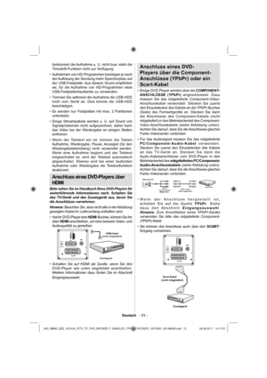 Page 13Deutsch   - 53 -
Anschluss eines DVD-
Players über die Component-
Anschlüsse (YPbPr) oder ein 
Scart-Kabel
Einige DVD-Player werden über die  • COMPONENT-
ANSCHLÜSSE (YPbPr) angeschlossen. Dazu 
müssen Sie das mitgelieferte Component-Video-
Anschlusskabel verwenden. Stecken Sie zuerst 
den Einzelstecker des Kabels an die YPbPr-Buchse 
(Seite) des Fernsehgeräts an. Stecken Sie dann 
die Anschlüsse des Component-Kabels (nicht 
mitgeliefert) in den Mehrsteckerteil des Component-
Video-Anschlusskabels (siehe...