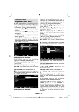 Page 16Deutsch   - 56 -
Elektronischer 
Programmführer (EPG)
Mit dem elektronischen Programmführer (EPG) 
können Sie Informationen über verfügbare Programme 
anzeigen lassen. Drücken Sie die Taste EPG auf der 
Fernbedienung, um das EPG-Menü aufzurufen.
Drücken Sie die Taste “ • 
”/“”  um in den Kanälen zu 
navigieren.
Drücken Sie die Taste “ • 
”/“”um in der Programmliste 
zu navigieren.
Das EPG-Menü zeigt die verfügbaren Informationen  • 
zu allen Kanälen an.
Beachten Sie, dass die Informationen zu Sendungen...