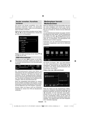 Page 22Deutsch   - 62 -
Sender verwalten: Kanalliste 
sortieren
Sie können die Sender auswählen, die in der 
Kanalliste aufgelistet werden. Um bestimmte 
Sendertypen anzuzeigen, sollten Sie die Einstellung 
Aktive Kanalliste verwenden.
Wählen Sie die Option Aktive Kanalliste mit den Tasten 
“
” oder “ aus dem Kanallistenmenü. Drücken Sie 
die Taste OK, um fortzusetzen.
Wählen Sie Option Sendertyp mit den Tasten“”/“und OK aus der Liste.
OSD-Informationen
Sie können die Taste “INFO” drücken, um die OSD-...