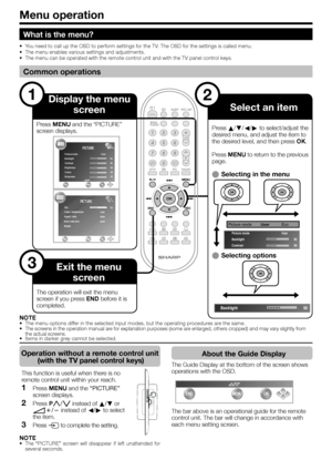 Page 20NOTE•  The menu options differ in the selected input modes, but the operating procedures are the same.
•  The screens in the operation manual are for explanation purposes (some are enlarged, others cropped) and may vary slightly from 
the actual screens.
•  Items in darker grey cannot be selected.
Menu operation
1
3
2
What is the menu?
•  You need to call up the OSD to perform settings for the TV. The OSD for the settings is called menu.
•  The menu enables various settings and adjustments.
•  The menu...