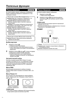 Page 22
Полезные функции
Режим  Широкий
Вы  можете  выбрать  формат  изображения . Выбираемый  
формат  изображения  изменяется  в  зависимости  от  типа  
получаемого  сигнала .
Нормальный : Для  «стандартных » изображений  4:3. По 
сторонам  изображения  появляются  темные  полосы .
Масштаб  14:9: Для  изображений  формата  14:9. В 
некоторых  передачах  сверху  и  снизу  могут  появляться  
темные  полосы .
Панорама : В  этом  режиме  изображение  пропорционально  
растягивается  таким  образом , чтобы...