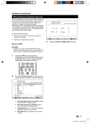 Page 11 Гледане на телевизия
EPG (Електронен програмен наръчник)
EPG е ръководство от екрана, което показва таблично 
дигиталните телевизионни програми. Този наръчник 
не е достъпен за аналоговите канали. Можете да 
навигирате, избирате и виждате програми. 
Има два вида EPG, “Now and Next (Сега и следващ)” 
и “7 or 8 day (7 или 8 дни)” EPG. “Now and Next (Сега 
и следващ)” е винаги достъпен, а “7 или 8 дни” EPG 
е достъпен само в някои страни.
С меню EPG Вие можете:
Преглед на списъка с излъчваните в момента...