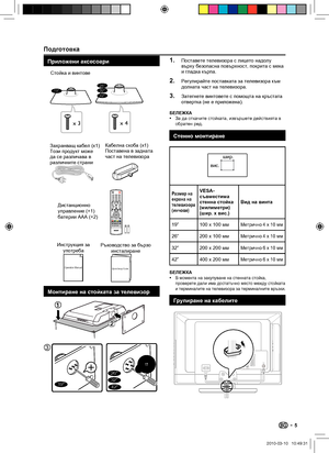 Page 7Подготовка
Приложени аксесоари
Operation ManualQuick Setup Guide
Operation Manual Quick Setup Guide AC cord (x1)
Product shape varies
in some countries
ECO
EPG
YPbPr
PR LIST FREEZE
MENU
 /EXIT
PPRE PR
Remote control (×1)
AAA battery (×2)Cable clamp (x1)
Attached in back of 
the TV.
x 3
19”
x 4
Stand unit and screws
26”32”42”
Монтиране на стойката за телевизор
3
19”
26”32”42”
Поставете телевизора с лицето надолу 
върху безопасна повърхност, покрита с мека 
и гладка кърпа.
Регулирайте поставката за...
