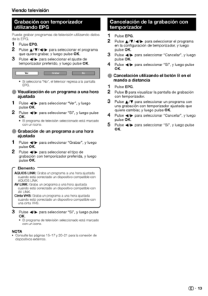 Page 15
Viendo televisión
Grabación con temporizador 
utilizando EPG
Puede grabar programas de televisión utilizando datos 
de la EPG.Pulse  EPG.
Pulse  a/b /c /d  para seleccionar el programa 
que quiere grabar, y luego pulse  OK.
Pulse  c/d  para seleccionar el ajuste de 
temporizador preferido, y luego pulse  OK.
Ve r Grabar No
Si selecciona “No”, el televisor regresa a la pantalla 
EPG.
Visualización de un programa a una hora 
ajustada
Pulse c/d  para seleccionar “Ver”, y luego 
pulse  OK.
Pulse  c/d  para...