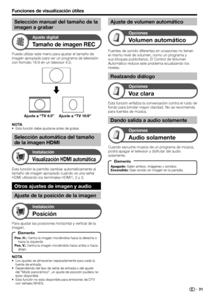 Page 33
Puede utilizar este menú para ajustar el tamaño de 
imagen apropiado para ver un programa de televisión 
con formato 16:9 en un televisor 4:3.
Tamaño de imagen REC
Ajuste digital
Ajuste a “TV 4:3” Ajuste a “TV 16:9”
Esta función le permite cambiar automáticamente al 
tamaño de imagen apropiado cuando ve una señal 
HDMI utilizando los terminales HDMI1, 2 y 3.
Otros ajustes de imagen y audio
Ajuste de la posición de la imagen
Visualización HDMI automática
Instalación
NOTAEsta función debe ajustarse antes...