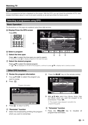 Page 13Select a program
Select the time span
Press c/d to select the time span you want to search.
Continue to press d to display programs in the next time span.
Select the desired program
Press a/b to select the desired program.
If a or b are displayed on the left of the programs, continue to press a/b to display next or previous screen.
E
1
•
2
•
Watching TV
Selecting a programme using EPG
Basic Operation
The illustrations on this page are explained using three digit services.
Display/Close the EPG screen...