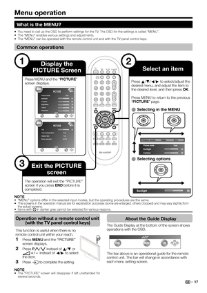 Page 19NOTE“MENU” options differ in the selected input modes, but the operating procedures are the same.
The screens in the operation manual are for explanation purposes (some are enlarged, others cropped) and may vary slightly from 
the actual screens.
Items with 4 in darker grey cannot be selected for various reasons. •
•
•
Menu operation
1
3
2
What is the MENU?
You need to call up the OSD to perform settings for the TV. The OSD for the settings is called “MENU”.
The “MENU” enables various settings and...