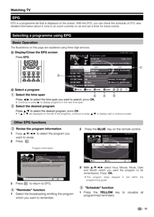 Page 13  ESelect a program
  1Select the time span
Press c/d to select the time span you want to search, press OK.
•  Continue to press d to display programs in the next time span.
  2Select the desired program
Press a/b to select the desired program, press OK.
• If a or b are displayed on the left of the programs, continue to press a/b to display next or previous screen.
Watching TV
Selecting a programme using EPG
Basic Operation
The illustrations on this page are explained using three digit services....