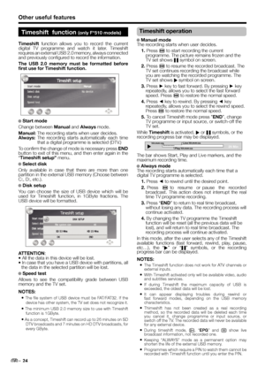 Page 26Other useful features
Timeshift  function (only F*510 models)
Timeshift function allows you to record the current 
digital TV programme and watch it later. Timeshift 
requires an external USB 2.0 memory, always connected 
and previously configured to record the information. 
The USB 2.0 memory must be formatted before 
first use for Timeshift function.
● ● Start mode
Change between Manual and Always mode. 
Manual: The recording starts when user decides.
Always: The recording starts automatically each...