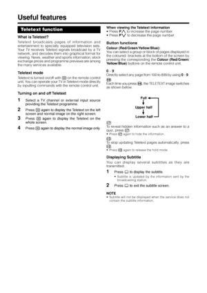 Page 2826
Useful features
Teletext function
What is Teletext?
Teletext broadcasts pages of information and
entertainment to specially equipped television sets.
Your TV receives Teletext signals broadcast by a TV
network, and decodes them into graphical format for
viewing. News, weather and sports information, stock
exchange prices and programme previews are among
the many services available.
Teletext mode
Teletext is turned on/off with m on the remote control
unit. You can operate your TV in Teletext mode...