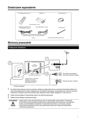 Page 5
3
Dostarczane wyposażenie
Skrócony przewodnik
1Aby odbiera ć stacje nadawane cyfrowo lub naziemnie (analogowo), pod łącz kabel antenowy (od gniazda anteny/telewizji kablowej, lub 
anteny pokojowej/dachowej) do wej ścia znajduj ącego si ę zty łu odbiornika telewizyjnego. Je żeli sygna ł jest silny mo żna te ż u ży ć anteny 
wewn ętrznej. W przypadku u życia anteny aktywnej, nale ży odpowiednio ustawi ć napi ęcie zasilaj ące (5V). (Patrz strona 18.)
2Pod łącz przewód zasilaj ący do odpowiedniego wej ścia...