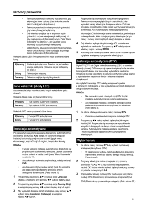 Page 10
8
Skrócony przewodnik
• Telewizor przechodzi w aktywny tryb gotowości, gdy 
aktywny jest tuner cyfrowy. (Jest to konieczne dla 
takich funkcji jak funkcja timera.) 
• Telewizor przechodzi w nieaktywny tryb gotowo ści, 
gdy tuner cyfrowy jest wy łączony.
• Gdy telewizor znajduje si ę w aktywnym trybie 
gotowo ści, zu żywa wi ęcej energii elektrycznej, ni ż 
gdy znajduje si ę w trybie nieaktywnym. Patrz “Dane 
techniczne” na stronie 31, aby uzyska ć wi ęcej 
informacji o zu życiu energii elektrycznej....