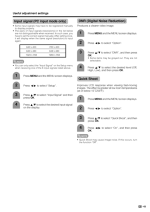 Page 4543
3
4
Useful adjustment settings
Input signal (PC input mode only)
• Some input signals may have to be registered manually
to display properly.
• The pairs of input signals (resolutions) in the list below
are not distinguishable when received. In such case, you
have to set the correct signal manually. After setting once,
it will display when the same signal (resolution) is input
again.
Press MENU and the MENU screen displays.1
Press a/b to select “Input Signal” and then
press OK.
Press a/b to select the...