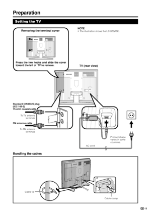 Page 53
Preparation
Setting the TV
Bundling the cables
NOTE
• The illustration shows the LC-32GA5E.
To TV antenna
terminals
To FM antenna
terminals Standard DIN45325 plug
(IEC 169-2)
75-ohm coaxial cable
FM antenna cableRemoving the terminal cover
Press the two hooks and slide the cover
toward the left of  TV to remove.
TV (rear view)
AC cordProduct shape
varies in some
countries.
Cable clamp Cable tie
LC-26/32/37GA5E(E)_a04.11.30, 8:24 AM 3
 