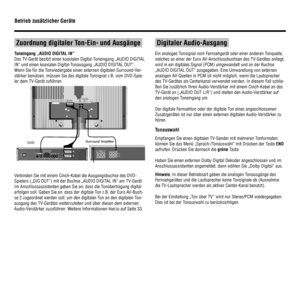 Page 3432
 
 Zuordnung digitaler Ton-Ein- und Ausgänge 
Toneingang „AUDIO DIGITAL IN“
Das TV-Gerät besitzt einen koaxialen Digital-Ton ein gan g  „AUDIO  DIGITAL 
IN“ und einen koaxialen Digital-Tonausgang „AUDIO DIGITAL OUT“. 
Wenn Sie für die Tonwiedergabe einen externen digitalen Surround-Ver-
stärker benutzen, müssen Sie das digitale Tonsignal z.B. vom DVD-Spie-
ler dem TV-Gerät zuführen. 
S-VIDEO OUTDIG OUT
REARMAINSL
R
(CVBS) (Y/C)VIDEO OUTAUDIO
STEREO OUTVIDEO OUTIAUX-I/OIITO TV-I/OOPT OUTRIGHT...