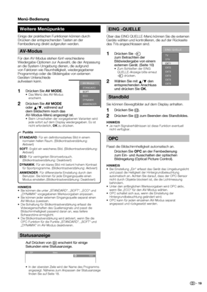 Page 21
 19
Menü-Bedienung
Weitere Menüpunkte
Einige der praktischen Funktionen können durch 
Drücken der entsprechenden Tasten an der 
Fernbedienung direkt aufgerufen werden.
HINWEIS
•  Sie können die unter „STANDARD“, „SOFT“, „ECO“ und \
 
  „DYNAMIK“ vorgegebenen Werksvorgaben anpassen.
•  Sie können jeder externen Eingangsquelle separat einen AV-Modus zuweisen.
•  Die Schaltung für Bildkontrastverstärkung erfasst die  Videoeigenschaften des Quellensignals und passt die 
Bildschirmhelligkeit passend daran...