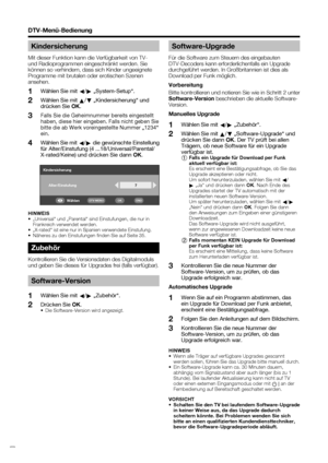 Page 30
 28
DTV-Menü-Bedienung
Kindersicherung
Mit dieser Funktion kann die Verfügbarkeit von TV- 
und Radioprogrammen eingeschränkt werden. Sie 
können so verhindern, dass sich Kinder ungeeignete 
Programme mit brutalen oder erotischen Szenen 
ansehen. Wählen Sie mit  c/
d  „System-Setup“.
Wählen Sie mit  a/
b  „Kindersicherung“ und 
drücken Sie  OK.
Falls Sie die Geheimnummer bereits eingestellt 
haben, diese hier eingeben. Falls nicht geben Sie 
bitte die ab Werk voreingestellte Nummer „1234“ 
ein. 
Wählen...