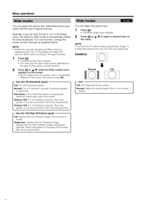 Page 22
 20
Menu operations
Wide modes
You can select the picture size. Selectable picture size 
varies with the type of signal received.
Basically, if you set Auto format to “on” in the Setup 
menu, the optimum Wide mode is automatically chosen 
for every broadcast. You can however, change the 
screen format manually as explained below.
NOTE
•  Aside from manually changing the Wide modes as explained herein, the TV may detect and select the 
optimum Wide mode according to the signal received.
Press  f.
•  The...