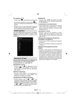 Page 15Italiano   - 14 -
 
Per spegnere la TV
 
 
Portare il tasto “ • ” sulla parte bassa sinistra sotto 
la schermata in posizione 2 come indicato, 
 per 
isolare la TV dalla presa di alimentazione. Il LED si 
spegne.
   
Nel caso in cui la TV non venga usata a lungo, ad  • 
esempio durante i periodi di vacanza, scollegare il 
cavo di alimentazione dalla presa principale. 
Scelta ingresso
Una volta collegati sistemi esterni alla TV, è possibile 
passare a diverse fonti di ingresso. Premere il tasto 
“FONTE”...