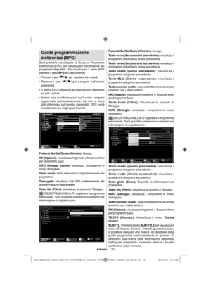 Page 16Italiano   - 15 -
Guida programmazione 
elettronica (EPG)
Sarà possibile visualizzare la Guida ai Programmi 
Elettronica (EPG) per visualizzare informazioni sui 
programmi disponibili. Per visualizzare il menu EPG 
premere il tasto EPG sul telecomando.
Premere i tasti “ • 
”/“”  per spostarsi fra i canali.
Premere i tasti “ • 
”/“” per navigare nell’elenco 
programmi.
Il menu EPG visualizza le informazioni disponibili  • 
su tutti i canali.
Notare che le informazioni sull’evento vengono  • 
aggiornate...