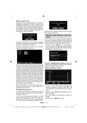 Page 20Italiano   - 19 -
Ricerca canali di rete
Selezionare “Ricerca Dei Canali di Rete” dal menu di 
Installazione utilizzando “” o “” e i tasti OK. Sarà 
visualizzata la schermata di selezione della Ricerca 
dei Canali di Rete. Seleziona Antenna Digitale o 
Cavo Digitale e premere il tasto OK per continuare. 
Comparirà il seguente messaggio. Selezionare “Si” 
per eliminare, “No” per annullare.
Avviando il processo di ricerca Antenna Digitale 
inizieranno le opzioni di ricerca automatica. è possibile 
premere...